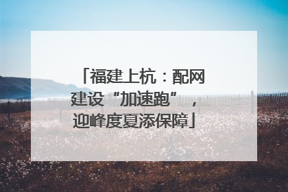 福建上杭：配网建设“加速跑”，迎峰度夏添保障
