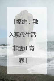 福建：融入现代生活 非遗正青春