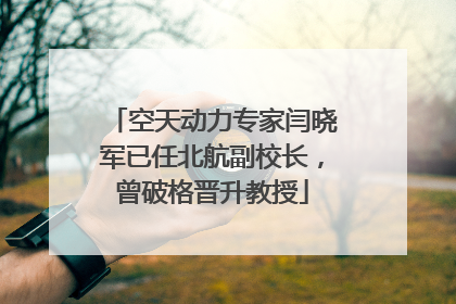 空天动力专家闫晓军已任北航副校长，曾破格晋升教授