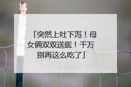 突然上吐下泻！母女俩双双送医！千万别再这么吃了