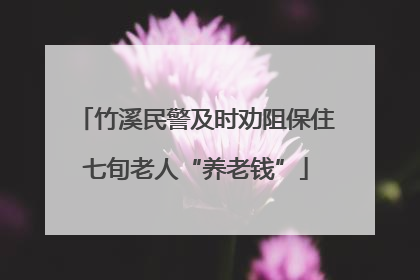 竹溪民警及时劝阻保住七旬老人“养老钱”