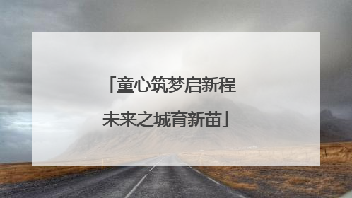 童心筑梦启新程 未来之城育新苗