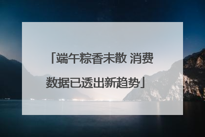 端午粽香未散 消费数据已透出新趋势