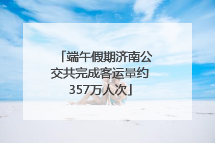 端午假期济南公交共完成客运量约357万人次