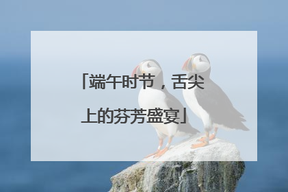 端午时节，舌尖上的芬芳盛宴