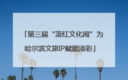 第三届“萧红文化周”为哈尔滨文旅IP赋能添彩