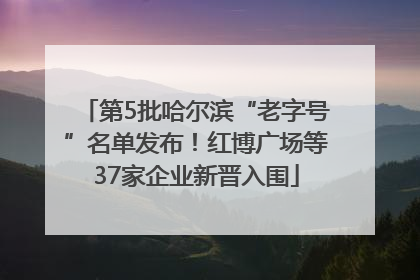 第5批哈尔滨“老字号”名单发布！红博广场等37家企业新晋入围