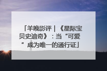 羊晚影评｜《星际宝贝史迪奇》：当“可爱”成为唯一的通行证