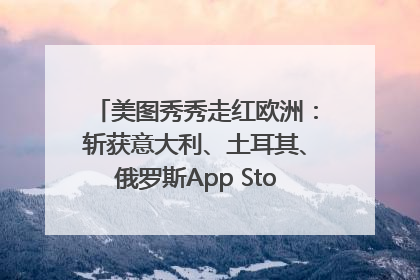 美图秀秀走红欧洲：斩获意大利、土耳其、俄罗斯App Store分类榜第一