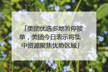 美团优选多地暂停接单，美团今日表示将集中资源聚焦优势区域