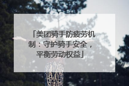 美团骑手防疲劳机制：守护骑手安全，平衡劳动权益