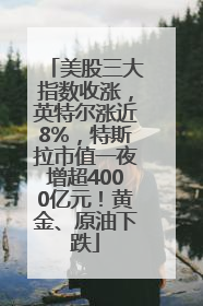 美股三大指数收涨，英特尔涨近8%，特斯拉市值一夜增超4000亿元！黄金、原油下跌