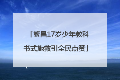 繁昌17岁少年教科书式施救引全民点赞