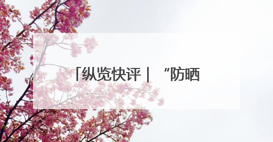 纵览快评｜“防晒衣不防晒”，谁来帮消费者重拾信心