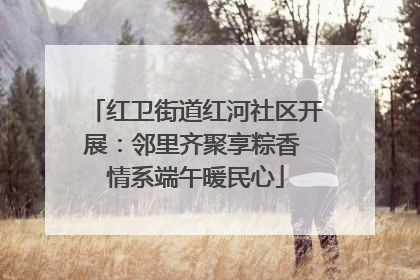 红卫街道红河社区开展：邻里齐聚享粽香 情系端午暖民心