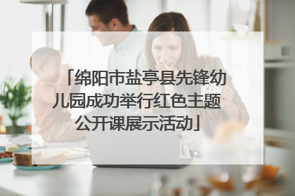 绵阳市盐亭县先锋幼儿园成功举行红色主题公开课展示活动