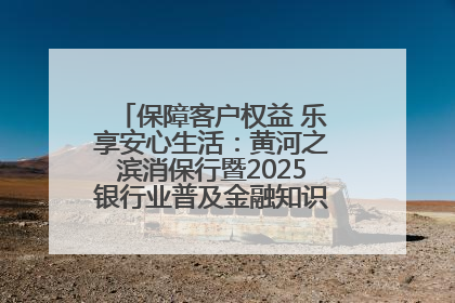 保障客户权益 乐享安心生活：黄河之滨消保行暨2025银行业普及金融知识万里行活动举办