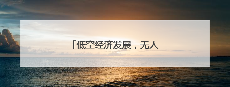 低空经济发展，无人机“飞手”职业走热