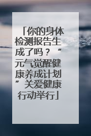 你的身体检测报告生成了吗？“元气觉醒健康养成计划”关爱健康行动举行