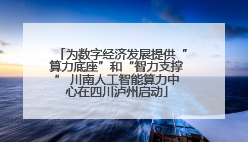 为数字经济发展提供“算力底座”和“智力支撑” 川南人工智能算力中心在四川泸州启动