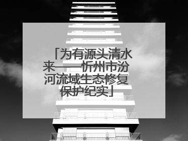 为有源头清水来——忻州市汾河流域生态修复保护纪实