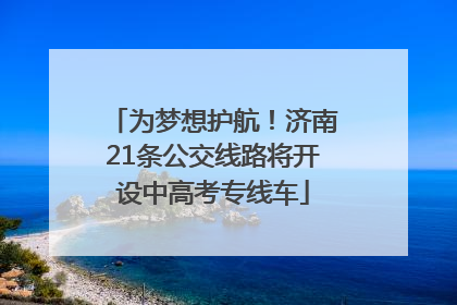 为梦想护航！济南21条公交线路将开设中高考专线车