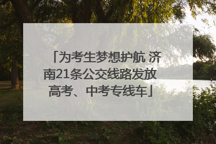 为考生梦想护航 济南21条公交线路发放高考、中考专线车