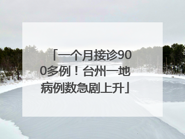 一个月接诊900多例！台州一地病例数急剧上升