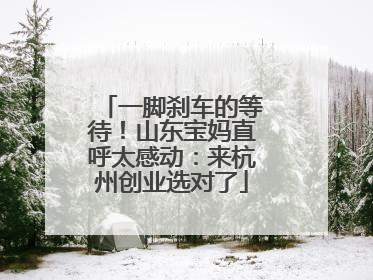 一脚刹车的等待！山东宝妈直呼太感动：来杭州创业选对了