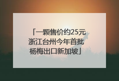 一颗售价约25元 浙江台州今年首批杨梅出口新加坡