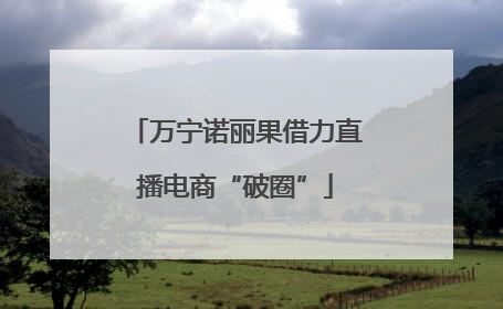 万宁诺丽果借力直播电商“破圈”
