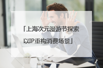 上海次元漫游节探索以IP重构消费场景