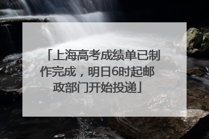 上海高考成绩单已制作完成，明日6时起邮政部门开始投递