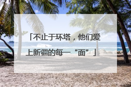 不止于环塔，他们爱上新疆的每一“面”