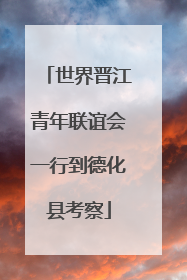 世界晋江青年联谊会一行到德化县考察