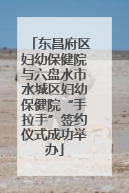 东昌府区妇幼保健院与六盘水市水城区妇幼保健院“手拉手”签约仪式成功举办