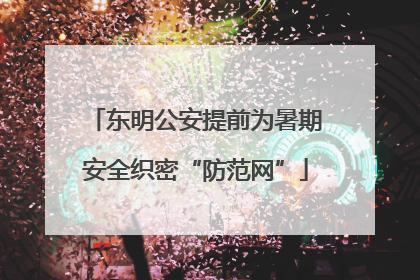 东明公安提前为暑期安全织密“防范网”