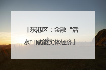 东港区：金融“活水”赋能实体经济