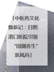中医药文化焕新记：日照港口医院引领“国潮养生”新风尚