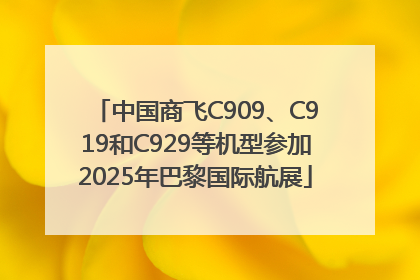 中国商飞C909、C919和C929等机型参加2025年巴黎国际航展