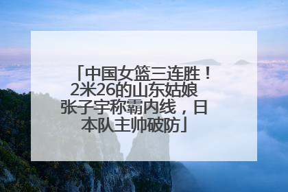 中国女篮三连胜！2米26的山东姑娘张子宇称霸内线，日本队主帅破防