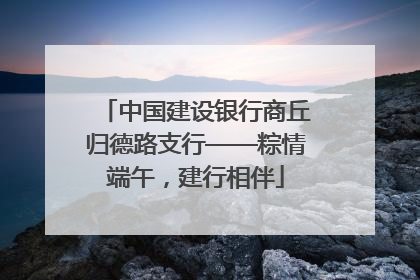 中国建设银行商丘归德路支行——粽情端午，建行相伴