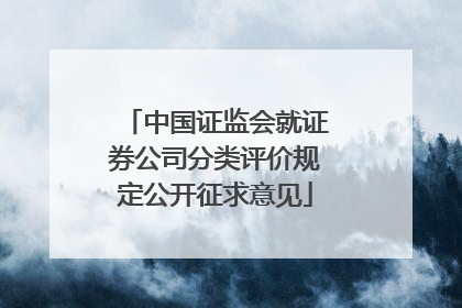 中国证监会就证券公司分类评价规定公开征求意见