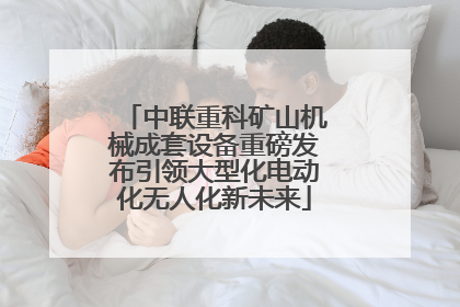 中联重科矿山机械成套设备重磅发布引领大型化电动化无人化新未来