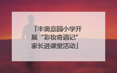 丰奥嘉园小学开展“彩妆奇遇记”家长进课堂活动