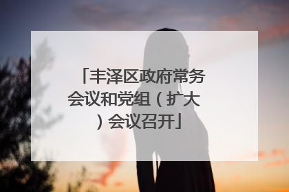 丰泽区政府常务会议和党组（扩大）会议召开