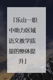 乐山一职中助力区域语文教学质量的整体提升