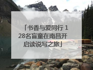 书香与爱同行 128名盲童在南昌开启读说写之旅