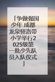 争做强国少年 成都龙泉驿洛带小学举行2025级第一批少先队员入队仪式