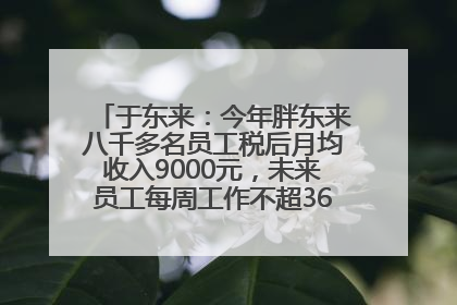 于东来：今年胖东来八千多名员工税后月均收入9000元，未来员工每周工作不超36小时，年假40天起